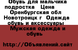 Обувь для мальчика подростка › Цена ­ 700 - Оренбургская обл., Новотроицк г. Одежда, обувь и аксессуары » Мужская одежда и обувь   